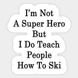 I'm Not A Super Hero But I Do Teach People How To Ski Sticker